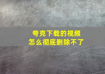 夸克下载的视频怎么彻底删除不了