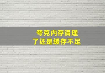 夸克内存清理了还是缓存不足