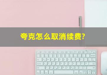 夸克怎么取消续费?