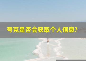 夸克是否会获取个人信息?