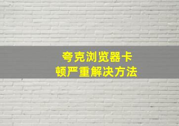 夸克浏览器卡顿严重解决方法