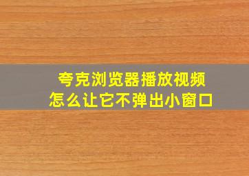 夸克浏览器播放视频怎么让它不弹出小窗口