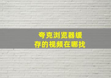 夸克浏览器缓存的视频在哪找