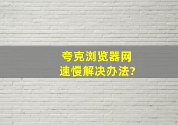 夸克浏览器网速慢解决办法?