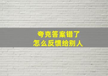 夸克答案错了怎么反馈给别人