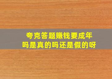 夸克答题赚钱要成年吗是真的吗还是假的呀