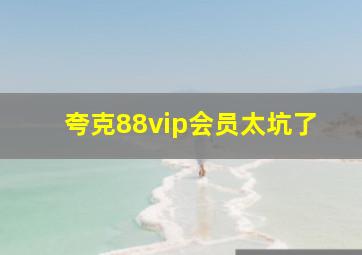 夸克88vip会员太坑了