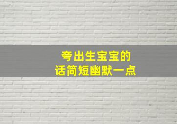 夸出生宝宝的话简短幽默一点