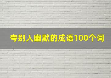 夸别人幽默的成语100个词