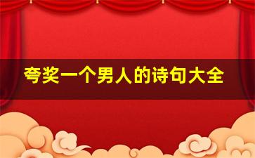 夸奖一个男人的诗句大全