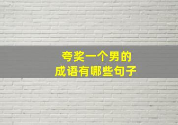 夸奖一个男的成语有哪些句子