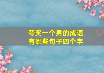 夸奖一个男的成语有哪些句子四个字