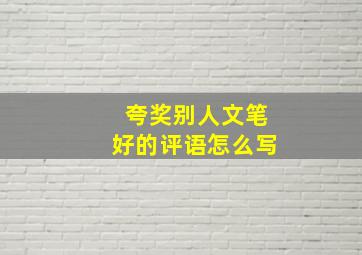 夸奖别人文笔好的评语怎么写