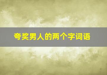 夸奖男人的两个字词语