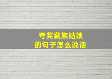 夸奖藏族姑娘的句子怎么说话