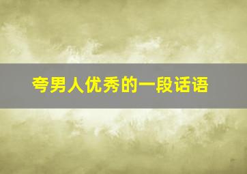 夸男人优秀的一段话语