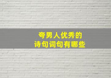 夸男人优秀的诗句词句有哪些