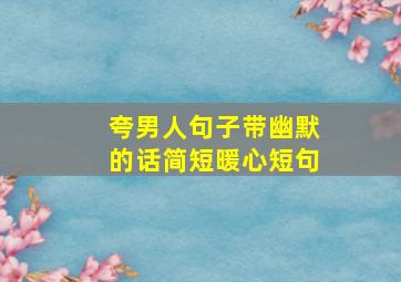 夸男人句子带幽默的话简短暖心短句