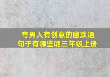 夸男人有创意的幽默语句子有哪些呢三年级上册