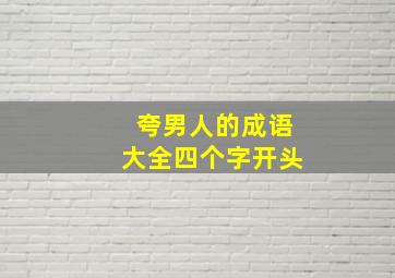 夸男人的成语大全四个字开头