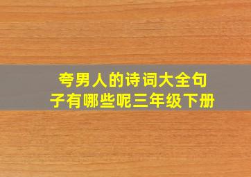 夸男人的诗词大全句子有哪些呢三年级下册