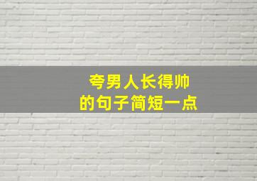 夸男人长得帅的句子简短一点