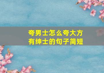 夸男士怎么夸大方有绅士的句子简短