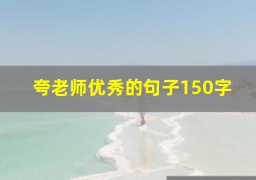 夸老师优秀的句子150字