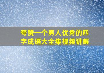 夸赞一个男人优秀的四字成语大全集视频讲解