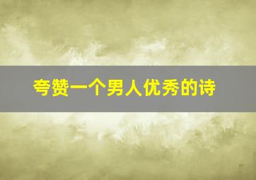 夸赞一个男人优秀的诗