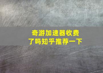 奇游加速器收费了吗知乎推荐一下