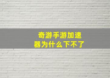 奇游手游加速器为什么下不了