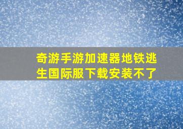 奇游手游加速器地铁逃生国际服下载安装不了