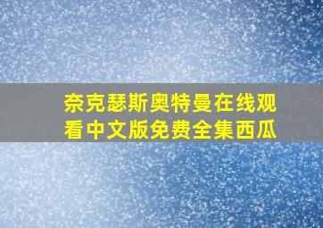 奈克瑟斯奥特曼在线观看中文版免费全集西瓜