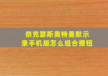 奈克瑟斯奥特曼默示录手机版怎么组合摁钮