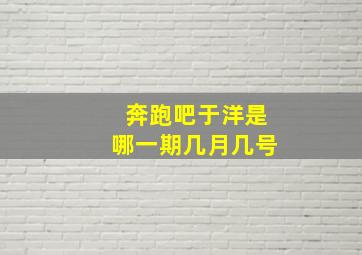 奔跑吧于洋是哪一期几月几号