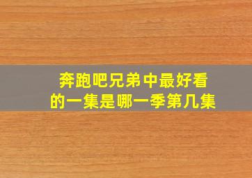 奔跑吧兄弟中最好看的一集是哪一季第几集