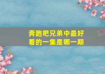 奔跑吧兄弟中最好看的一集是哪一期