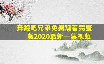 奔跑吧兄弟免费观看完整版2020最新一集视频