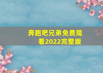 奔跑吧兄弟免费观看2022完整版