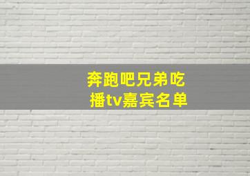 奔跑吧兄弟吃播tv嘉宾名单