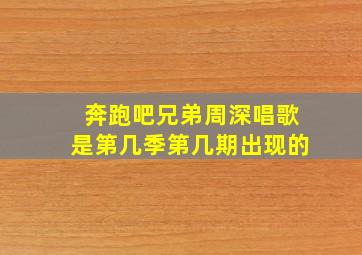 奔跑吧兄弟周深唱歌是第几季第几期出现的