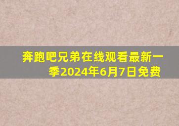 奔跑吧兄弟在线观看最新一季2024年6月7日免费