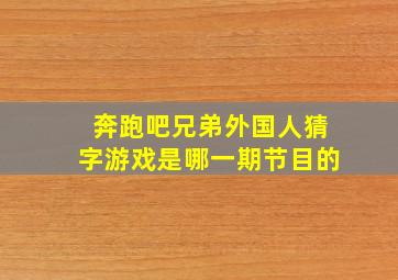 奔跑吧兄弟外国人猜字游戏是哪一期节目的