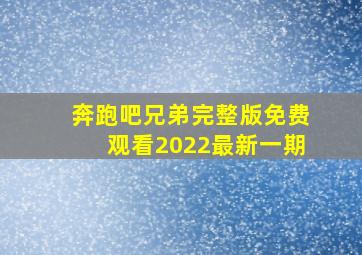 奔跑吧兄弟完整版免费观看2022最新一期