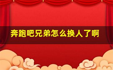 奔跑吧兄弟怎么换人了啊