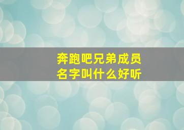 奔跑吧兄弟成员名字叫什么好听