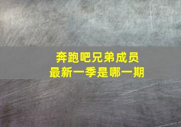 奔跑吧兄弟成员最新一季是哪一期