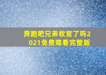 奔跑吧兄弟收官了吗2021免费观看完整版