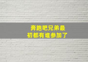 奔跑吧兄弟最初都有谁参加了